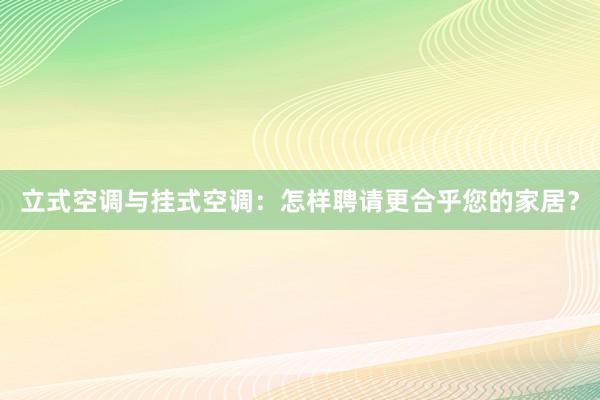 立式空调与挂式空调：怎样聘请更合乎您的家居？